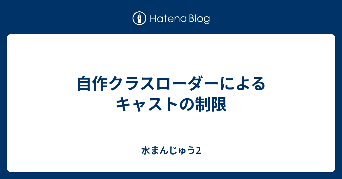 自作クラスローダーによるキャストの制限 水まんじゅう2