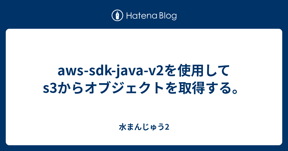 awssdkjavav2を使用してs3からオブジェクトを取得する。 水まんじゅう2