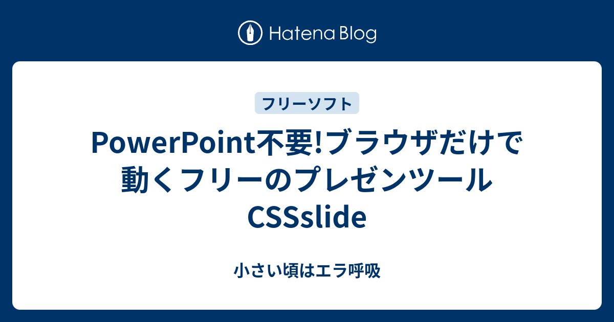 Powerpoint不要 ブラウザだけで動くフリーのプレゼンツールcssslide 小さい頃はエラ呼吸