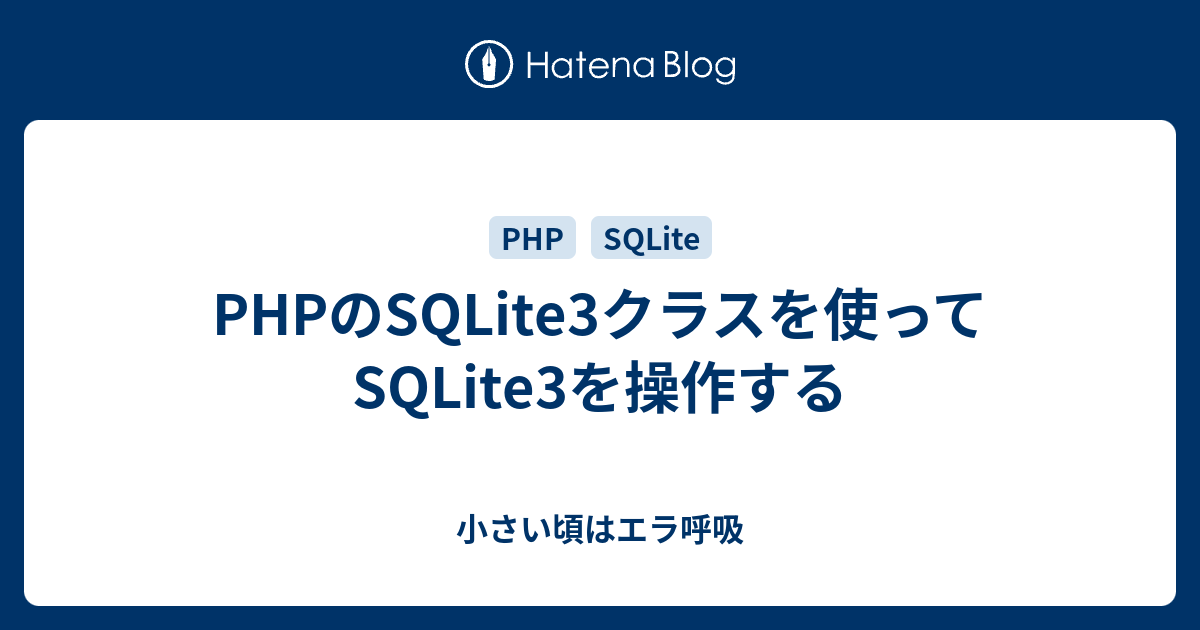 Phpのsqlite3クラスを使ってsqlite3を操作する 小さい頃はエラ呼吸