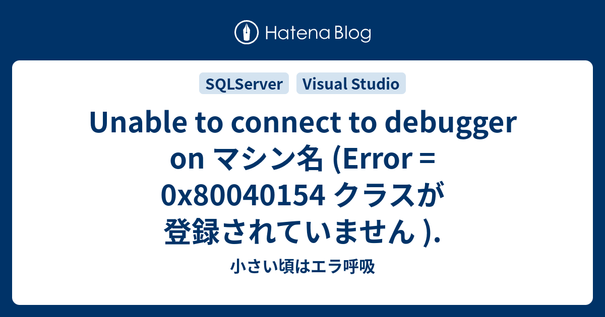 Unable To Connect To Debugger On マシン名 Error 0x80040154 クラスが登録されていません 小さい頃はエラ呼吸