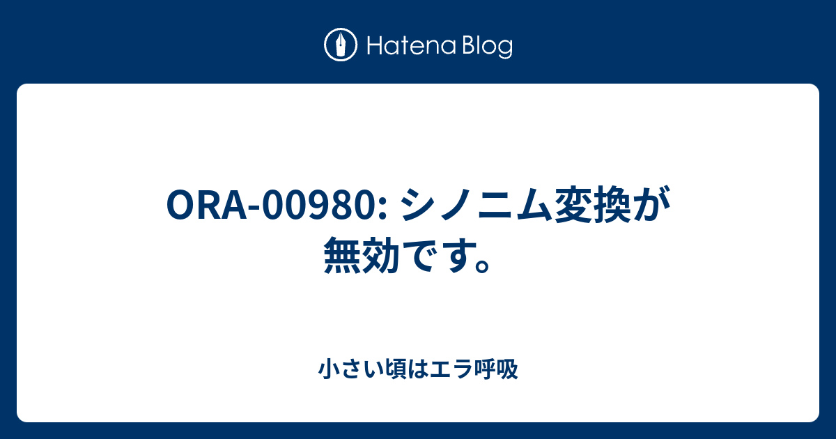 Ora 00980 シノニム変換が無効です 小さい頃はエラ呼吸