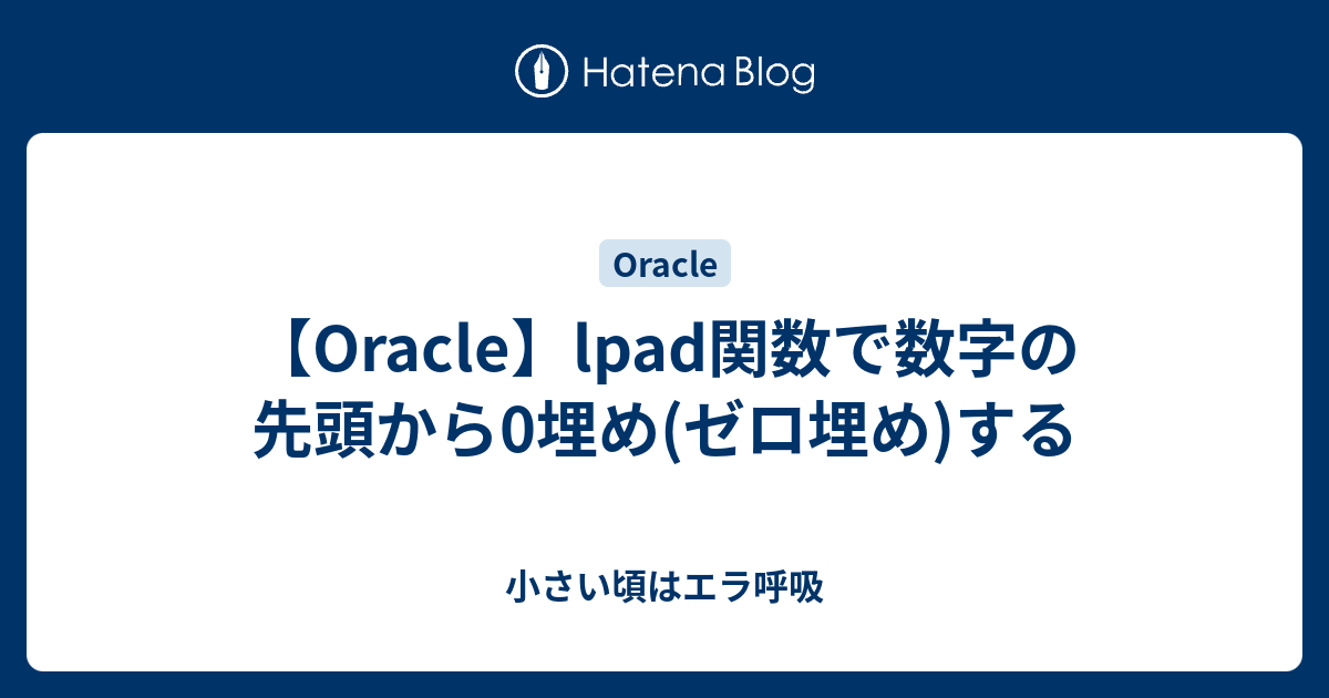 Oracle Lpad関数で数字の先頭から0埋め ゼロ埋め する 小さい頃はエラ呼吸