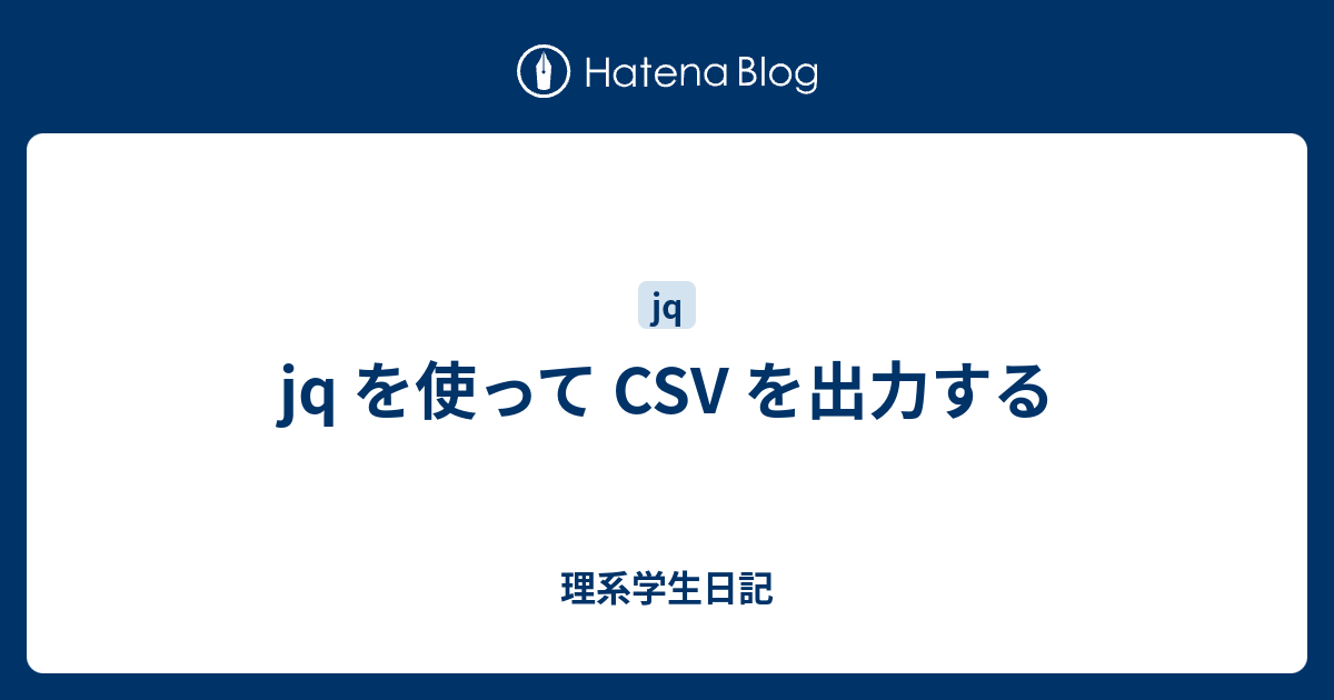 Jq を使って Csv を出力する 理系学生日記