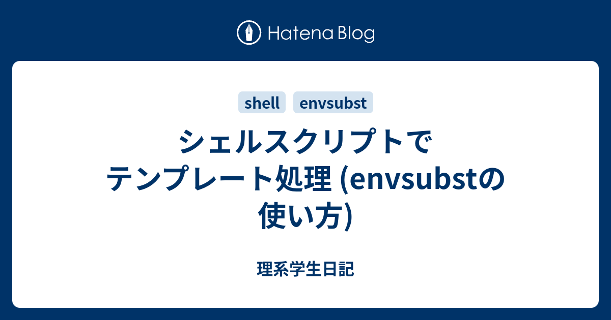 シェルスクリプトでテンプレート処理 Envsubstの使い方 理系学生日記