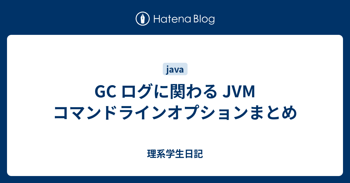 Gc ログに関わる Jvm コマンドラインオプションまとめ 理系学生日記