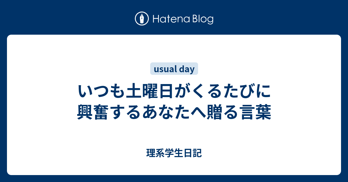 いつも土曜日がくるたびに興奮するあなたへ贈る言葉 理系学生日記