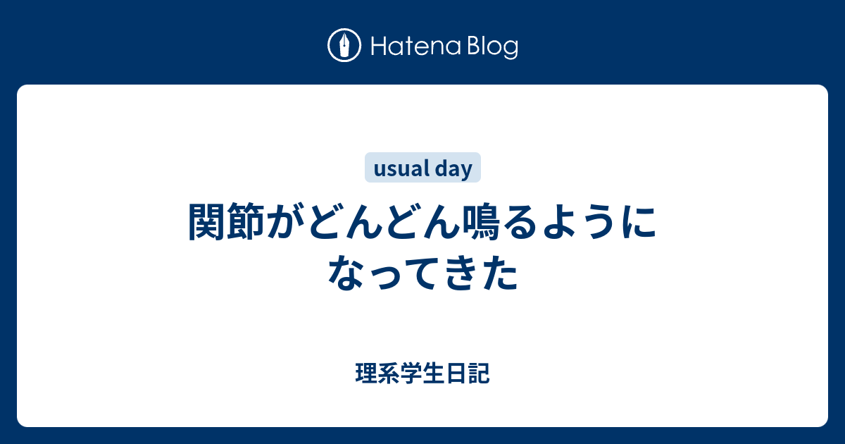 関節がどんどん鳴るようになってきた 理系学生日記