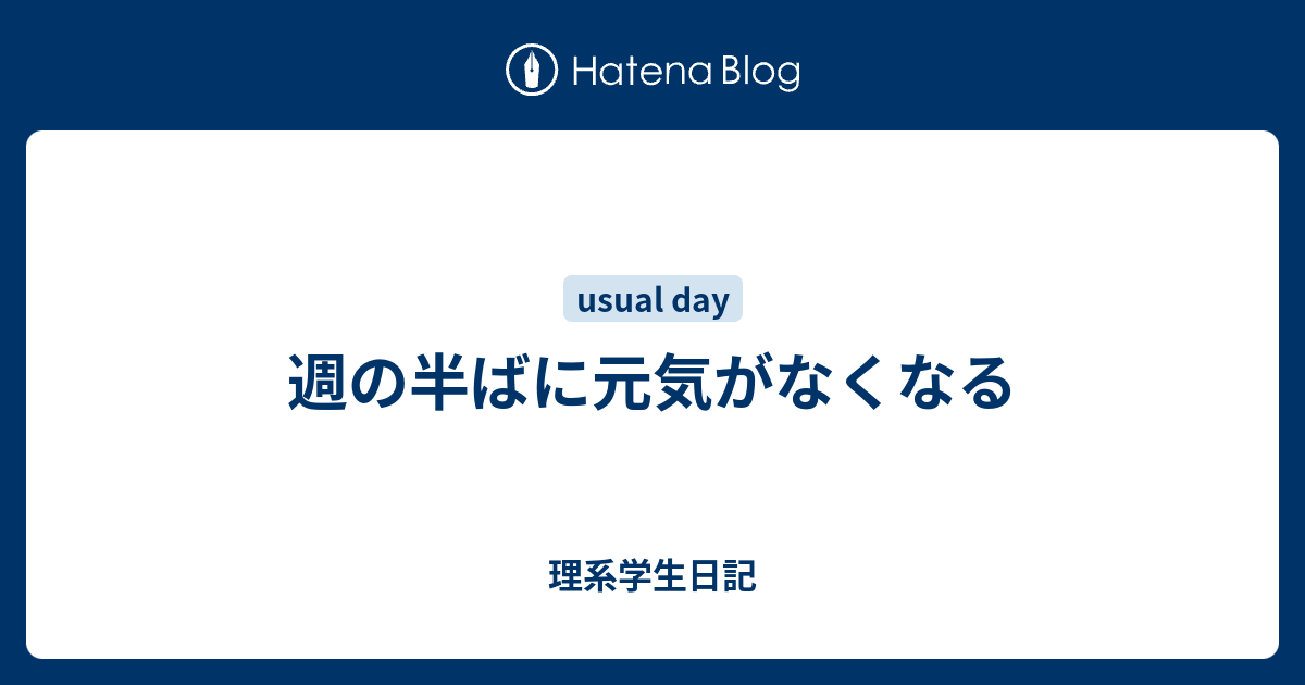 週の半ばに元気がなくなる 理系学生日記