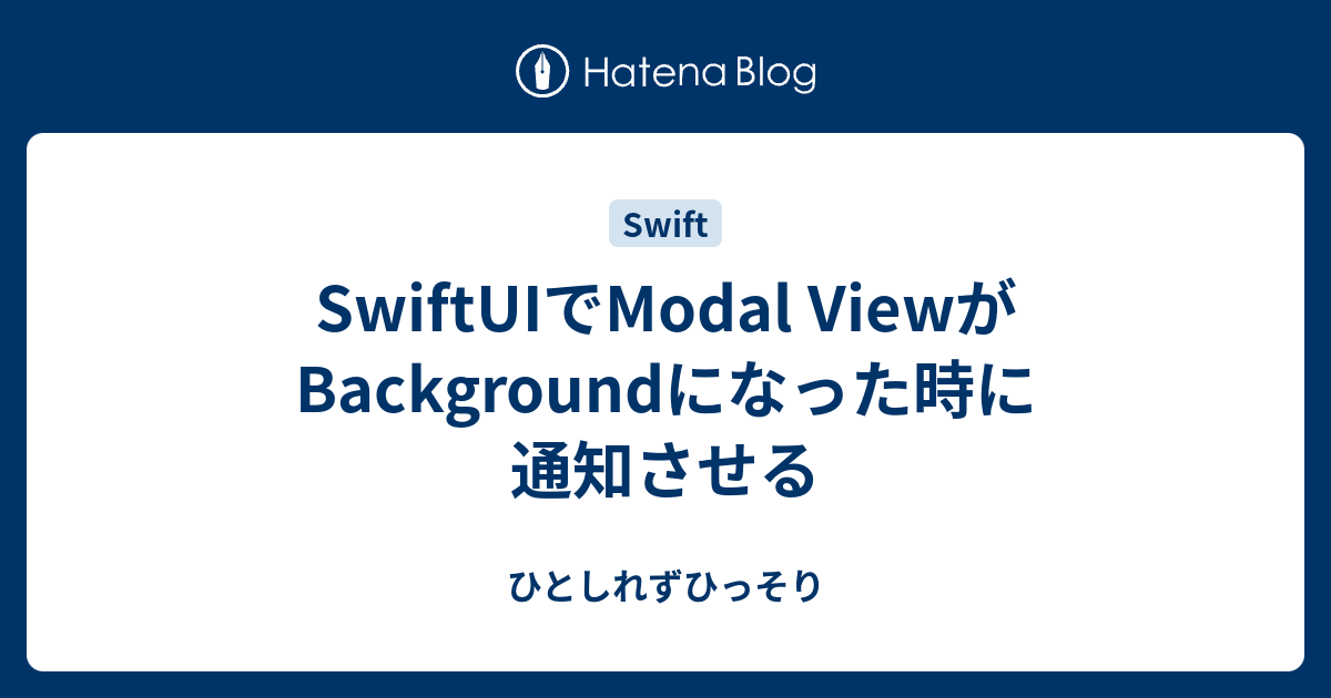 SwiftUIでModal ViewがBackgroundになった時に通知させる - ひとしれずひっそり