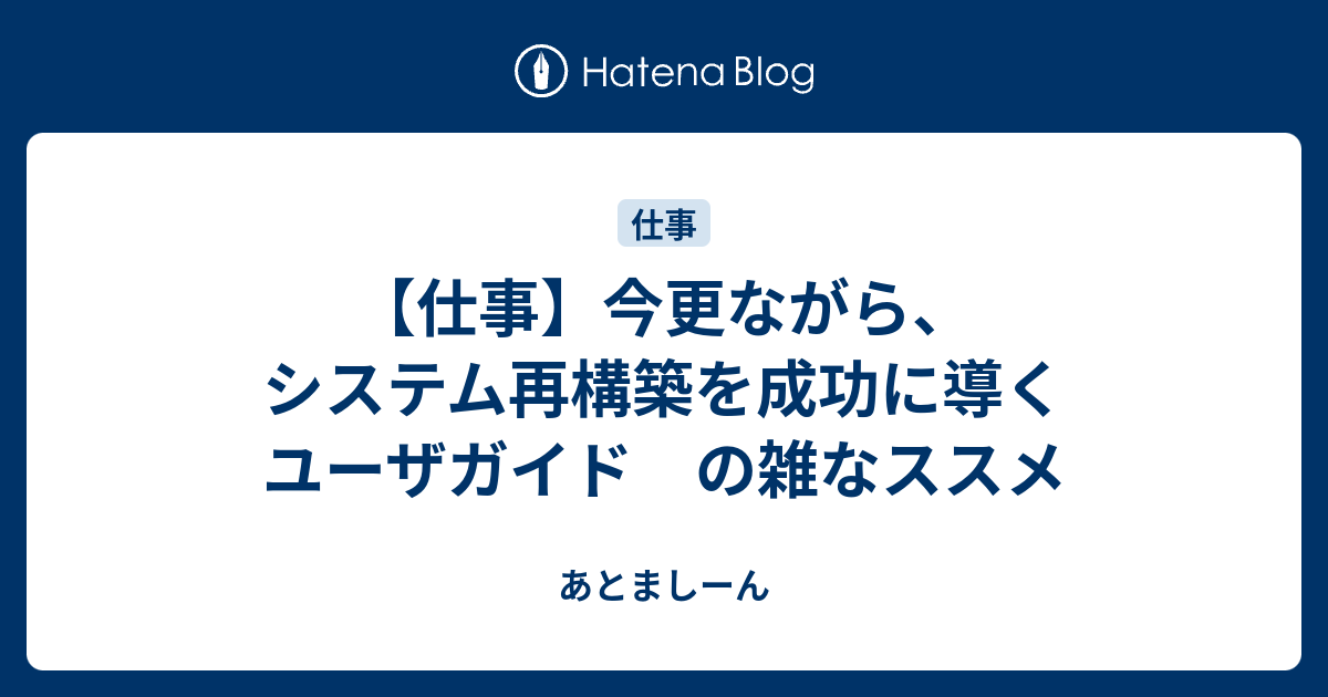 仕事】今更ながら、システム再構築を成功に導くユーザガイド の雑な 