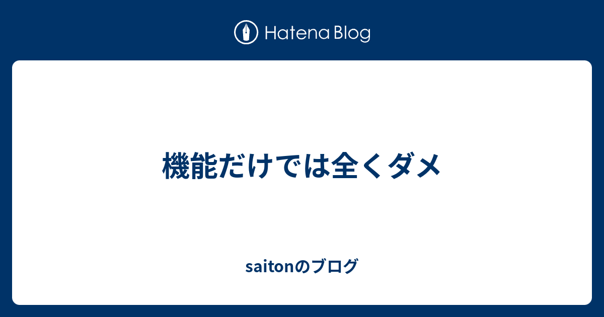 機能だけでは全くダメ Saitonのブログ