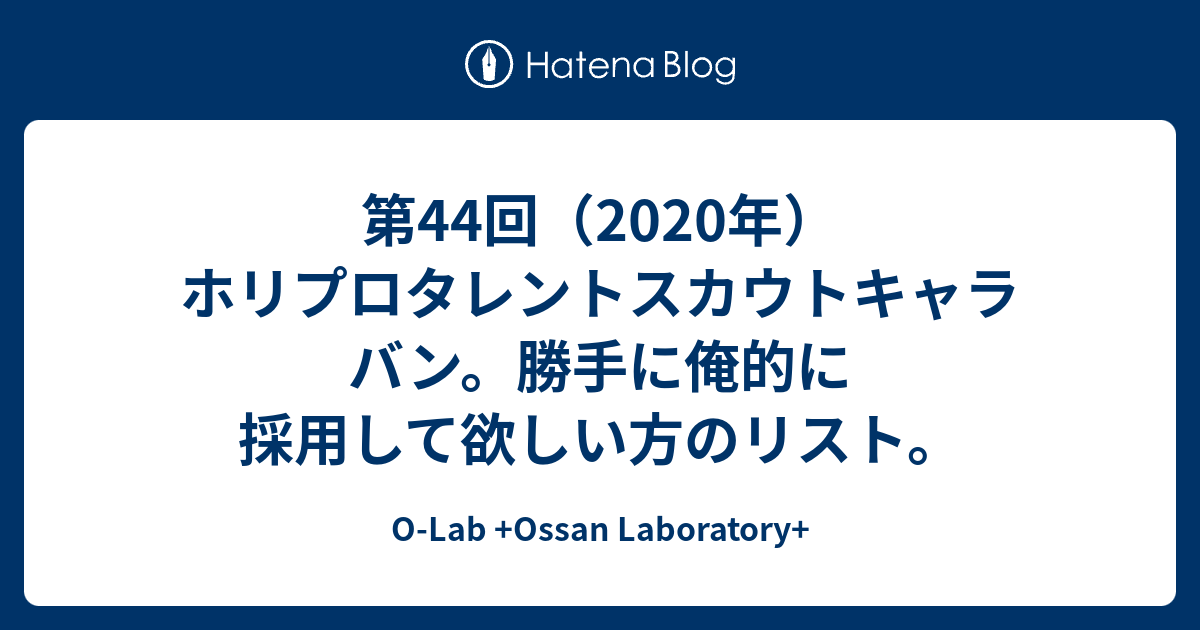 第44回 年 ホリプロタレントスカウトキャラバン 勝手に俺的に採用して欲しい方のリスト O Lab Ossan Laboratory