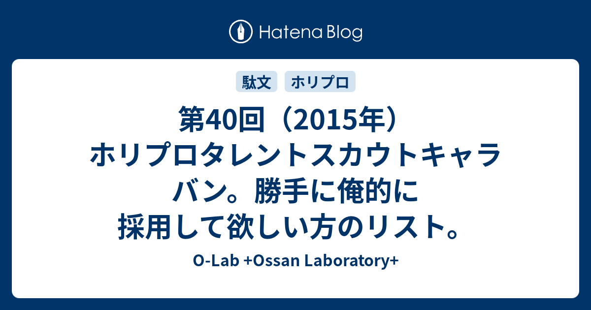 第40回 15年 ホリプロタレントスカウトキャラバン 勝手に俺的に採用して欲しい方のリスト O Lab Ossan Laboratory