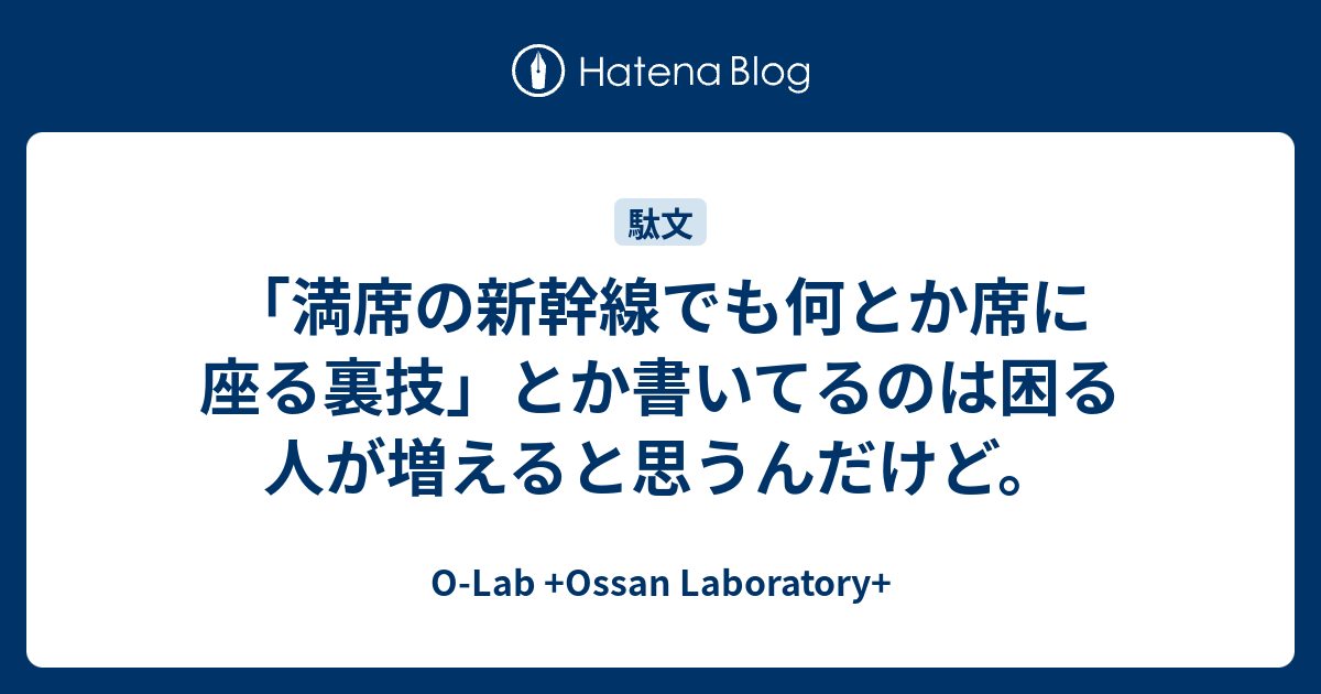 満席の新幹線でも何とか席に座る裏技 とか書いてるのは困る人が増えると思うんだけど O Lab Ossan Laboratory