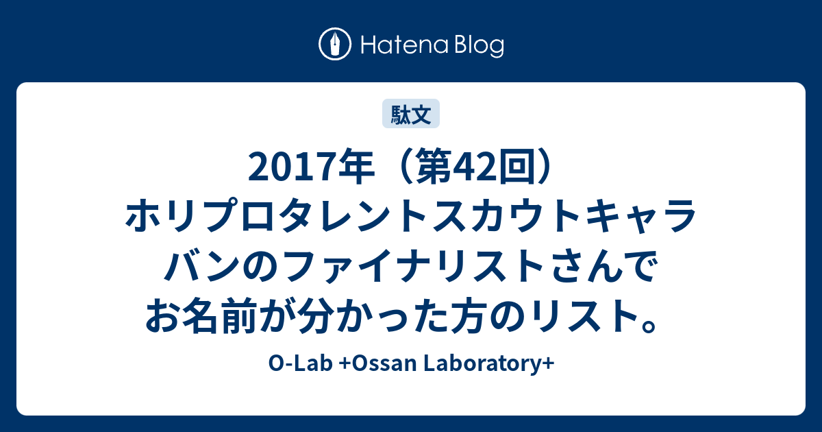 17年 第42回 ホリプロタレントスカウトキャラバンのファイナリストさんでお名前が分かった方のリスト O Lab Ossan Laboratory