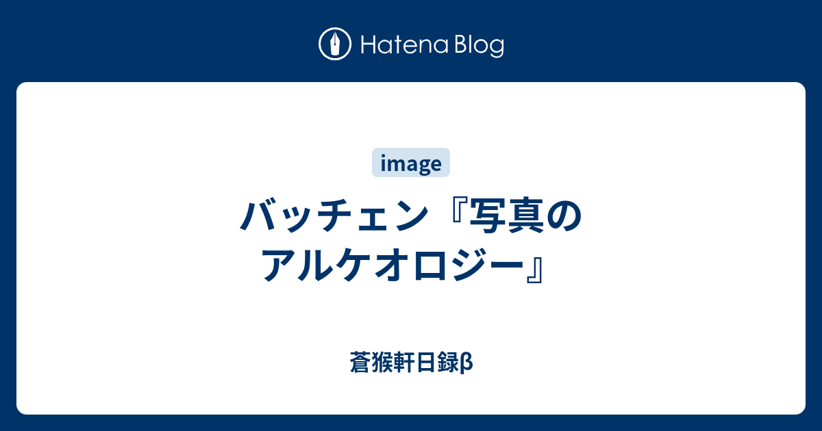 バッチェン『写真のアルケオロジー』 - 蒼猴軒日録β