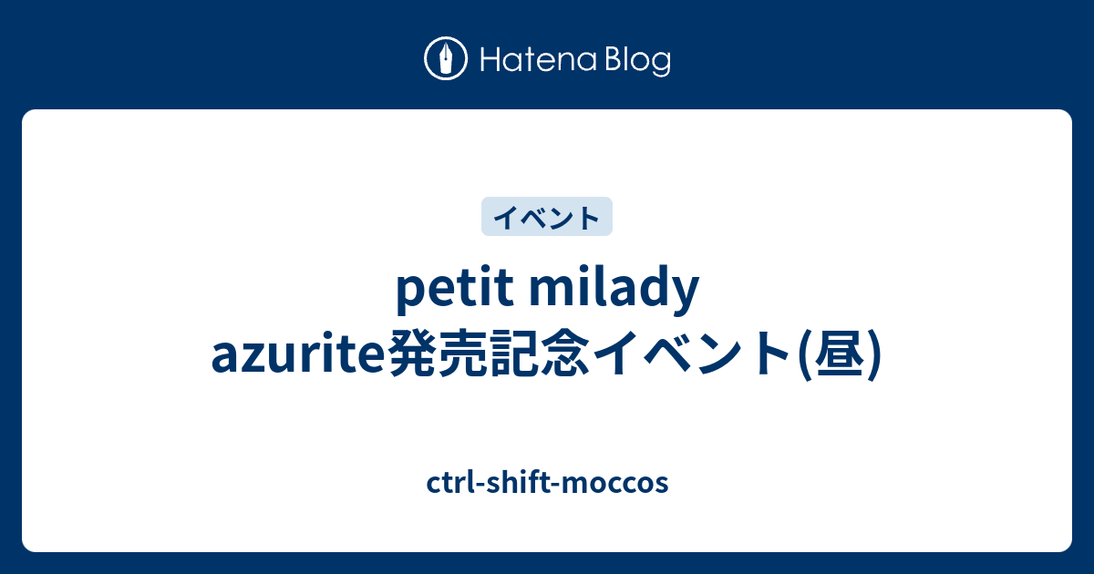 Petit Milady Azurite発売記念イベント 昼 Ctrl Shift Moccos