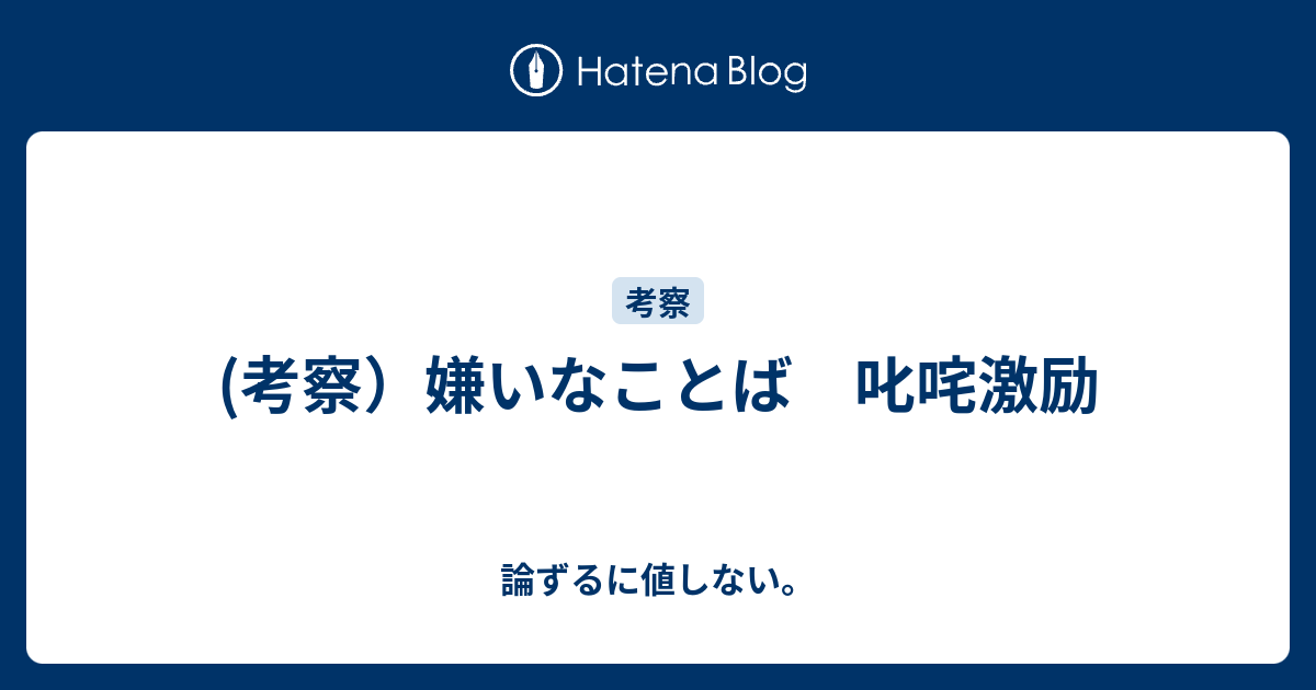 考察 嫌いなことば 叱咤激励 論ずるに値しない