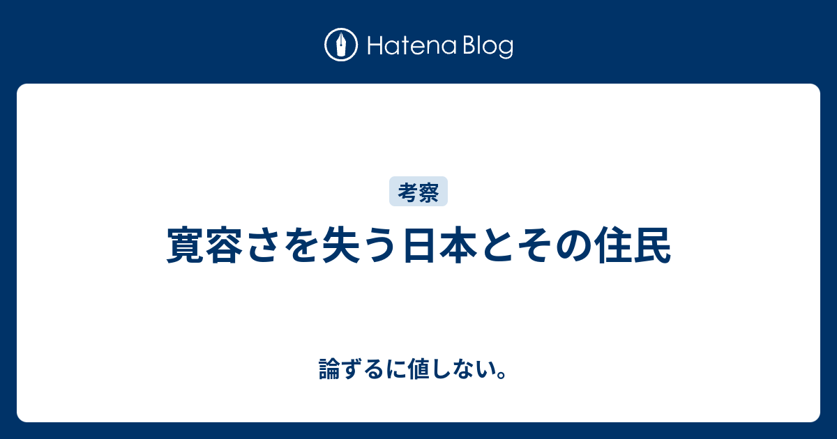 論ずるに値しない。  寛容さを失う日本とその住民