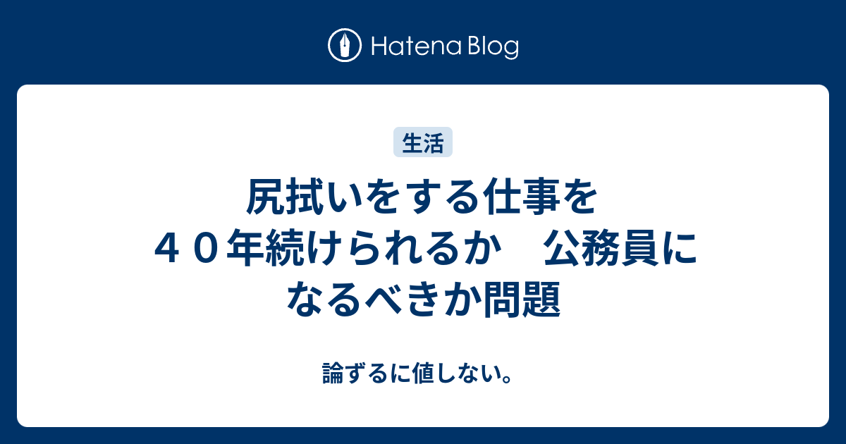 尻拭いをする仕事を４０年続けられるか 公務員になるべきか問題 論ずるに値しない