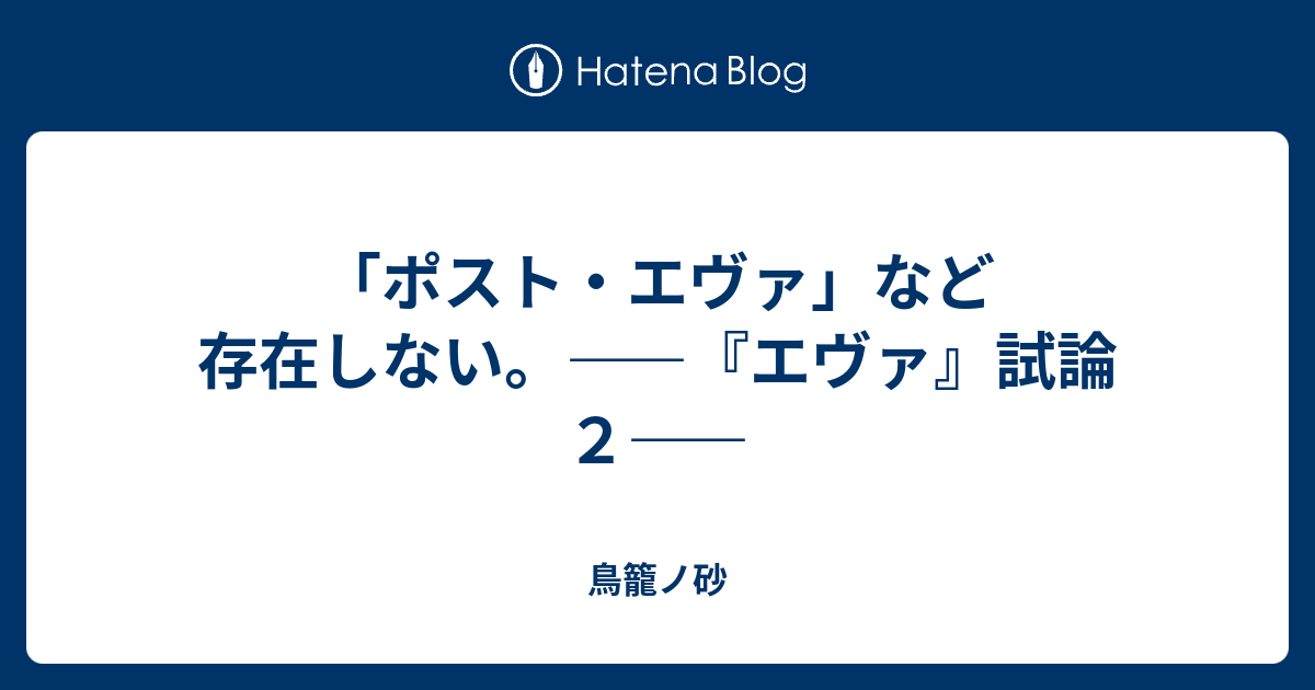 ポスト エヴァ など存在しない エヴァ 試論２ 鳥籠ノ砂