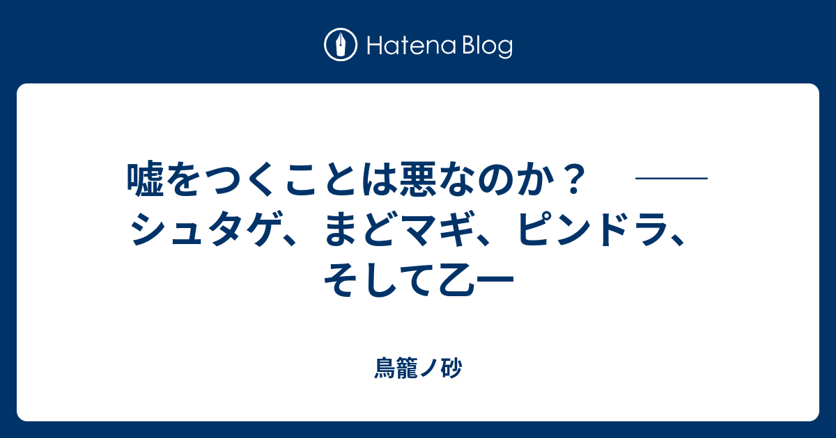 嘘をつくことは悪なのか シュタゲ まどマギ ピンドラ そして乙一 鳥籠ノ砂