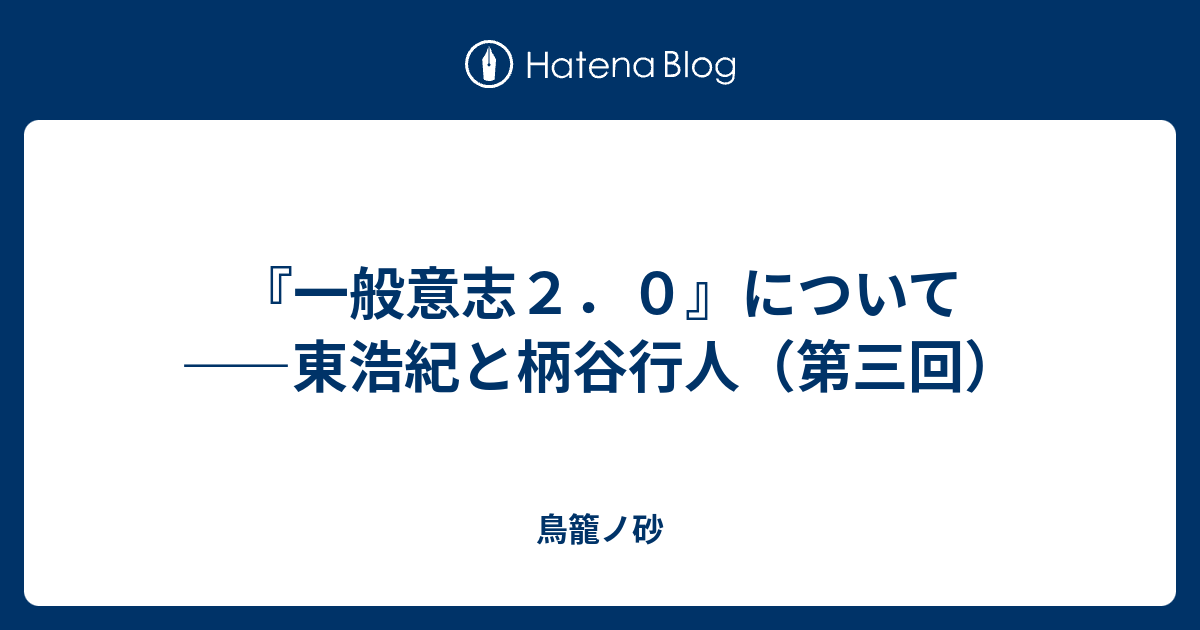 一般意志２ ０ について 東浩紀と柄谷行人 第三回 鳥籠ノ砂