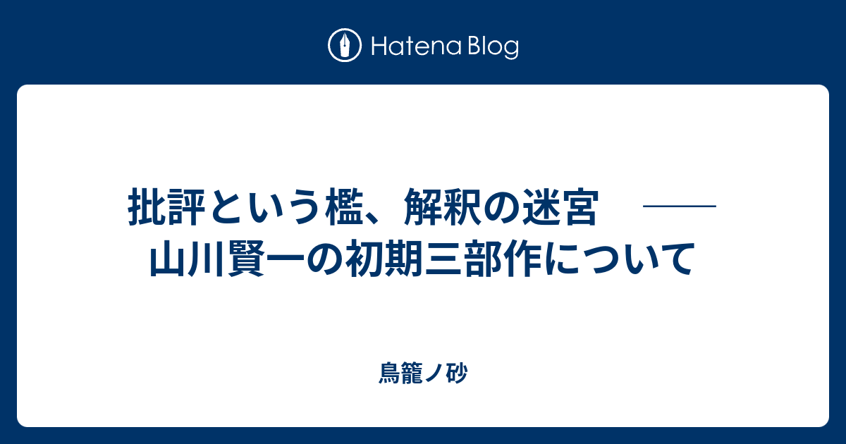 批評という檻 解釈の迷宮 山川賢一の初期三部作について 鳥籠ノ砂