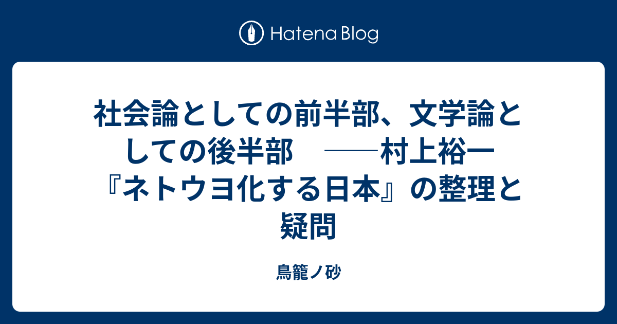 社会論としての前半部 文学論としての後半部 村上裕一 ネトウヨ化する日本 の整理と疑問 鳥籠ノ砂