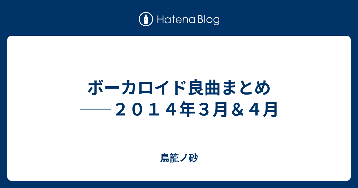 ボーカロイド良曲まとめ ２０１４年３月 ４月 鳥籠ノ砂