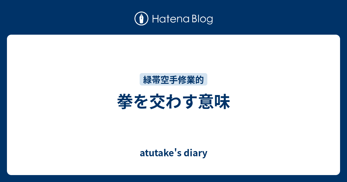 拳を交わす意味 Atutake S Diary
