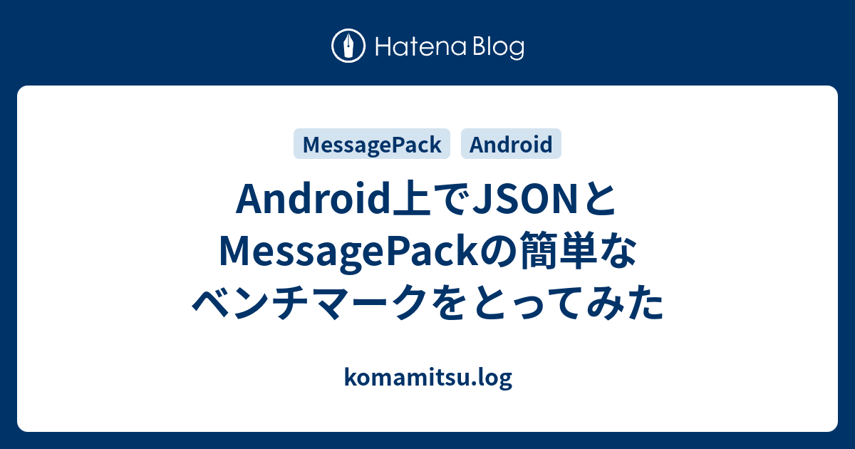 Android上でJSONとMessagePackの簡単なベンチマークをとってみた komamitsu.log
