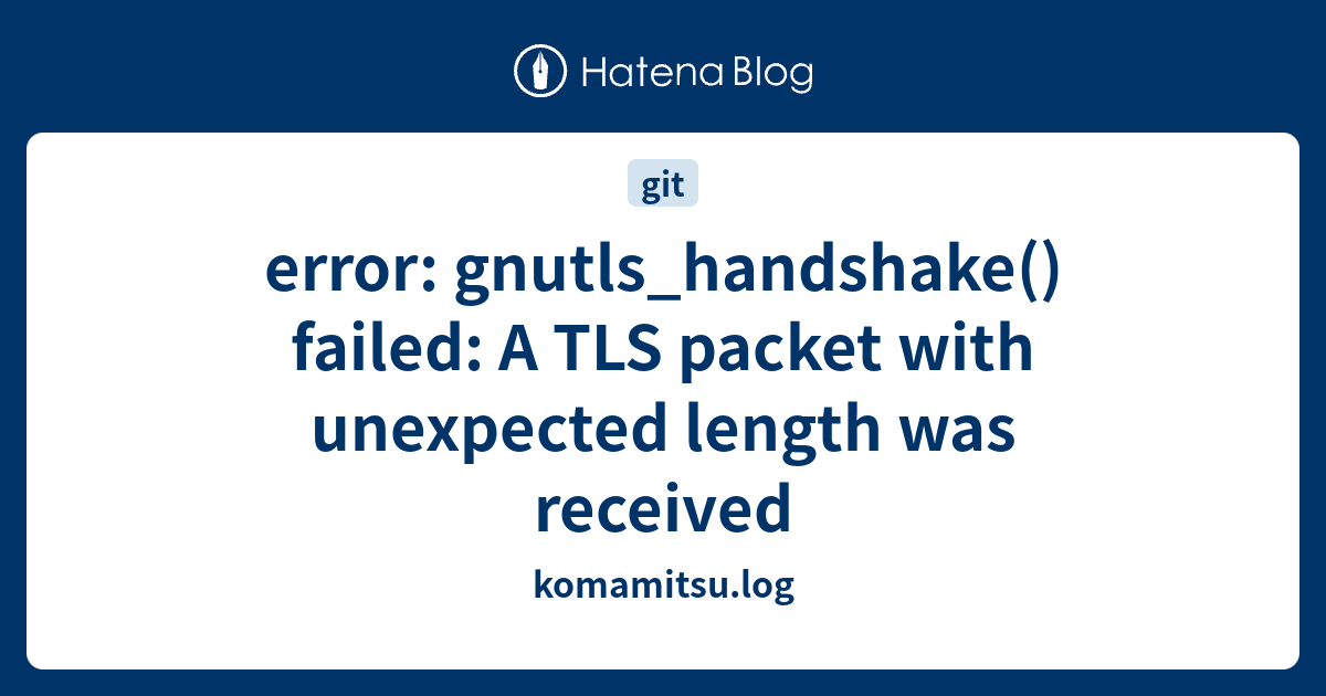 Error Gnutls Handshake Failed A Tls Packet With Unexpected Length Was Received Komamitsu Log