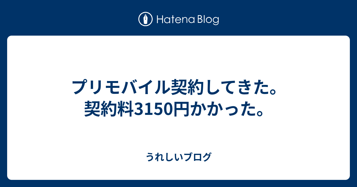 プリモバイル契約してきた 契約料3150円かかった うれしいブログ