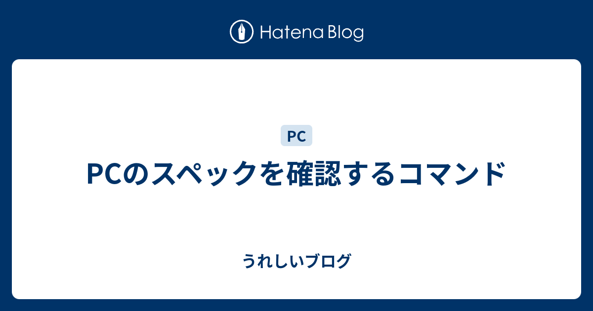 Pcのスペックを確認するコマンド うれしいブログ