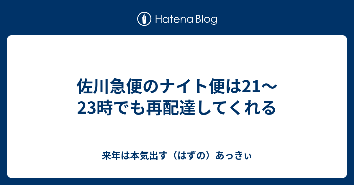 佐川急便のナイト便は21 23時でも再配達してくれる 来年は本気出す はずの あっきぃ