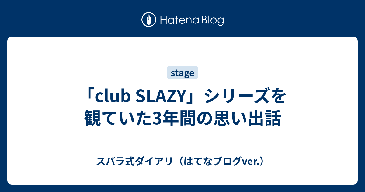 club SLAZY」シリーズを観ていた3年間の思い出話 - スバラ式ダイアリ 