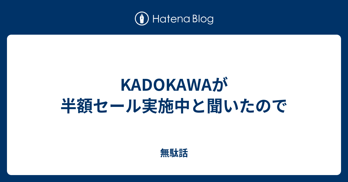 Kadokawaが半額セール実施中と聞いたので 無駄話