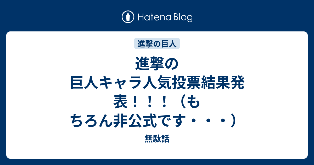 進撃の巨人キャラ人気投票結果発表 もちろん非公式です 無駄話