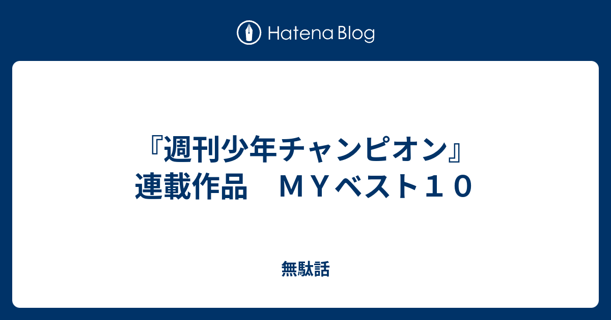 週刊少年チャンピオン 連載作品 ｍｙベスト１０ 無駄話