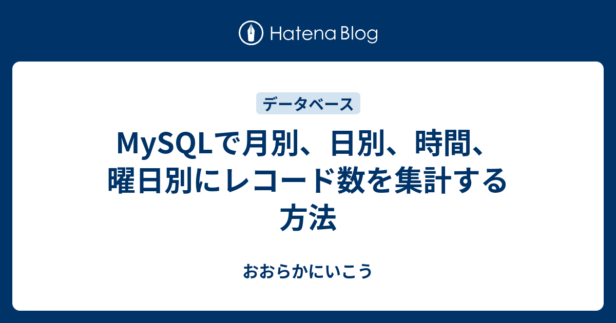 Mysqlで月別 日別 時間 曜日別にレコード数を集計する方法 おおらかにいこう