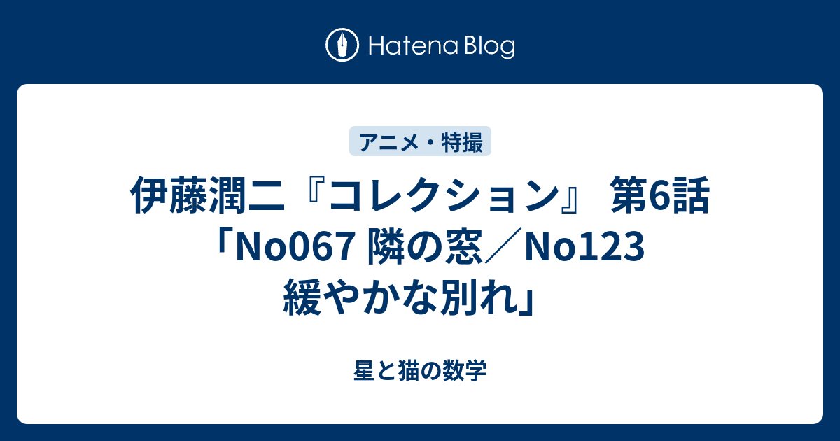 伊藤潤二『コレクション』 第6話「No067 隣の窓／No123 緩やかな別れ」 星と猫の数学