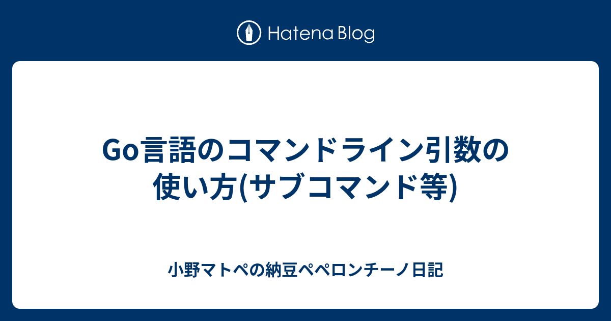 B Golang Go言語のコマンドライン引数の使い方 サブコマンド等 小野マトペの納豆ペペロンチーノ日記