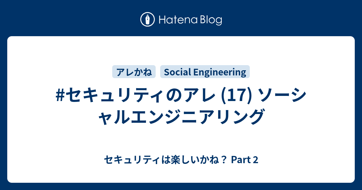 セキュリティは楽しいかね？ Part 2  #セキュリティのアレ (17) ソーシャルエンジニアリング