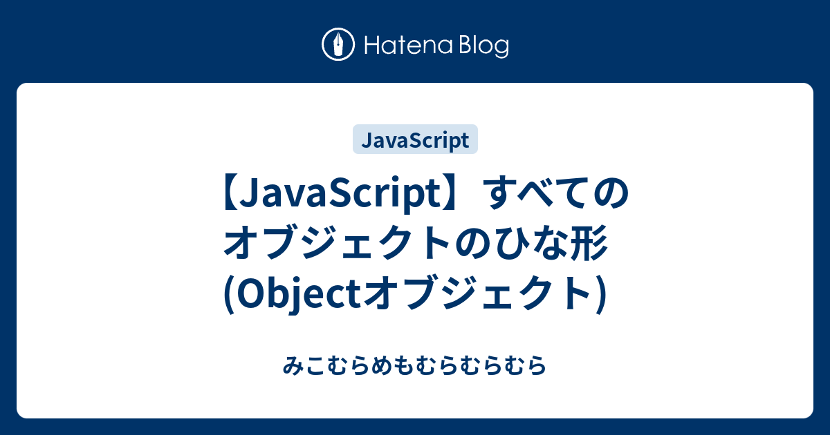 【javascript】すべてのオブジェクトのひな形 Objectオブジェクト みこむらめもむらむらむら