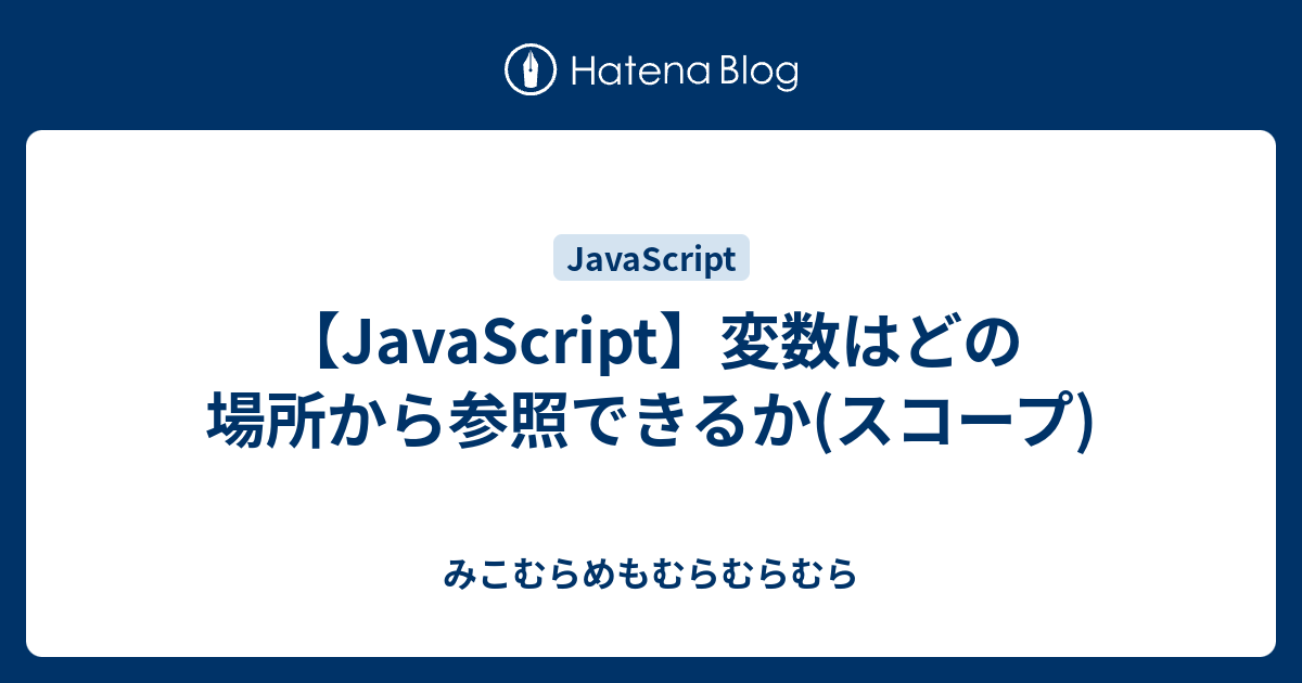 Javascript 変数はどの場所から参照できるか スコープ みこむらめもむらむらむら