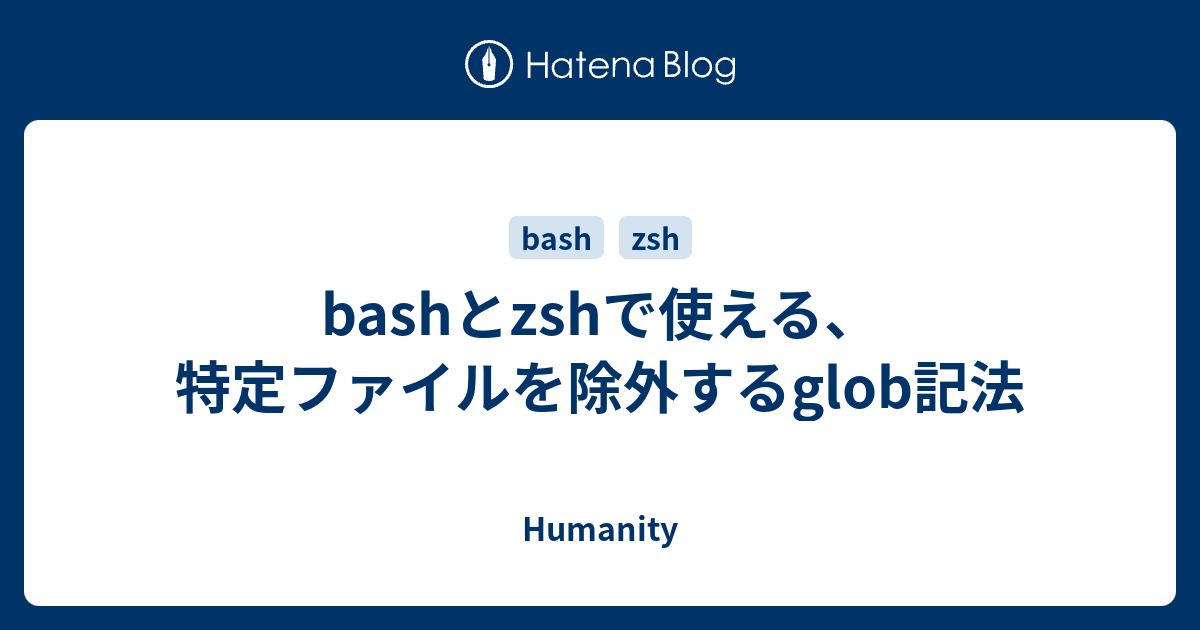 Bashとzshで使える 特定ファイルを除外するglob記法 Humanity
