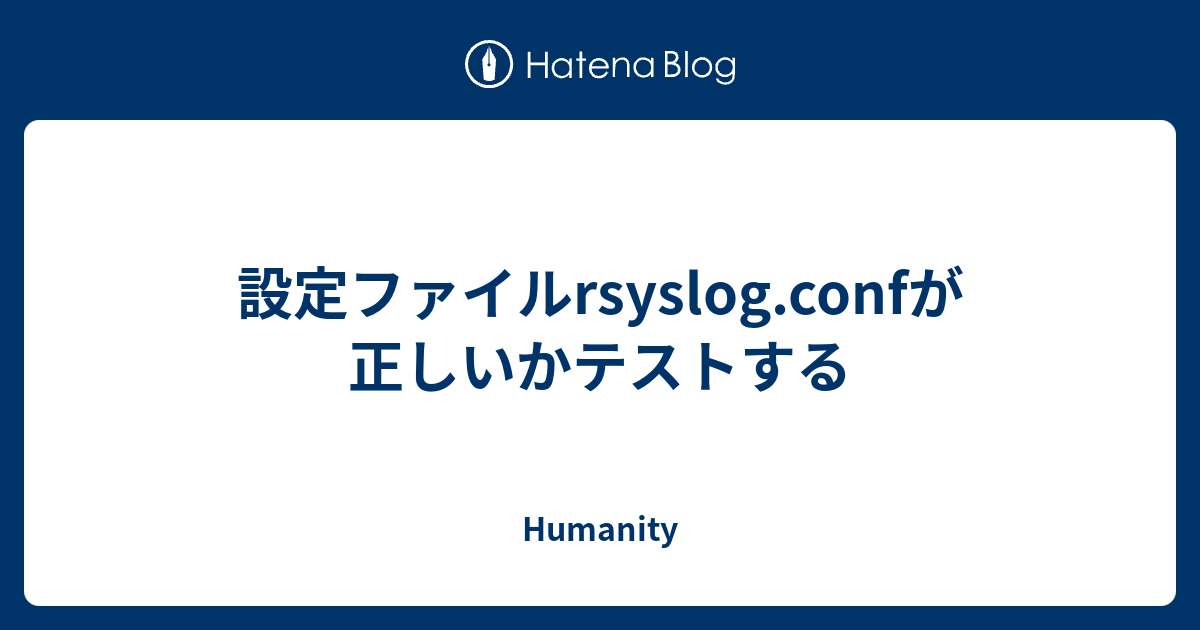 設定ファイルrsyslog.confが正しいかテストする - Humanity