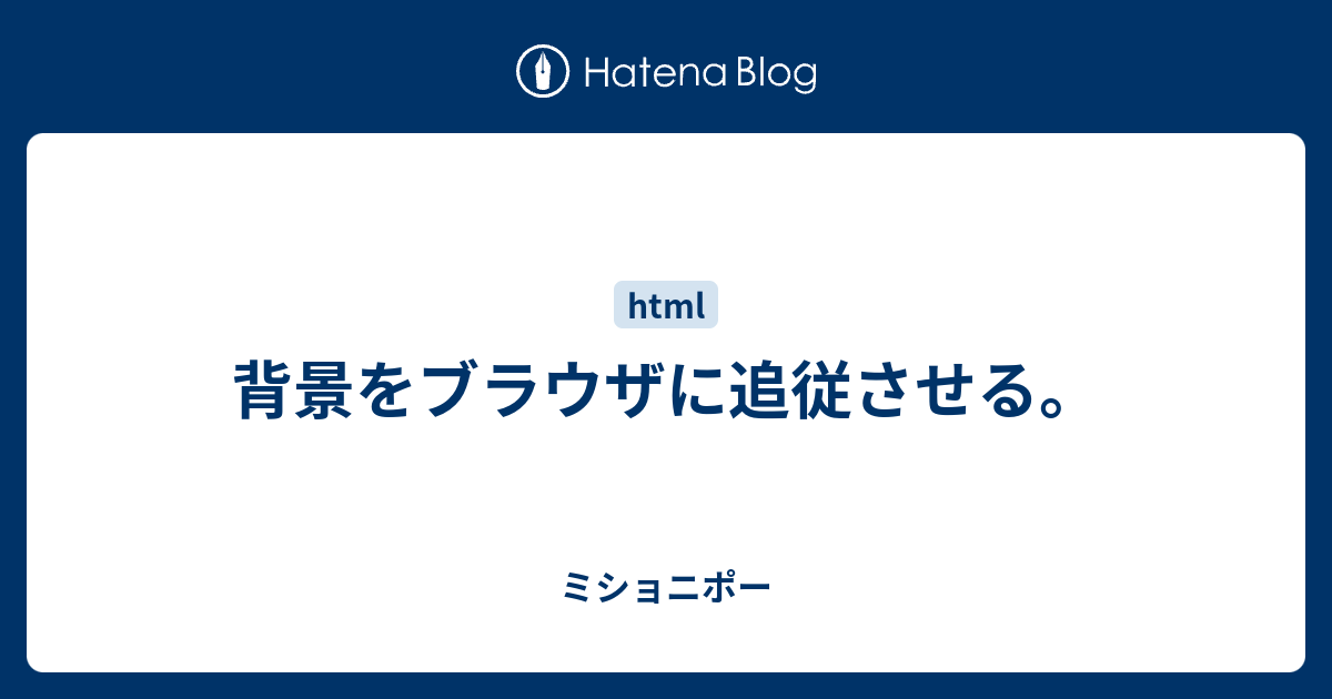 背景をブラウザに追従させる。 - ミショニポー